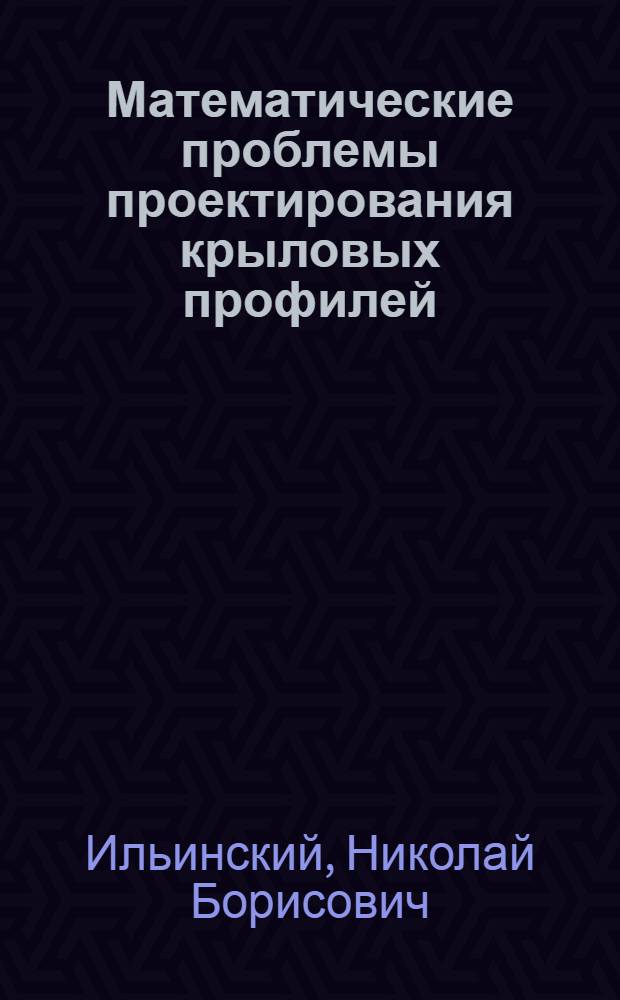 Математические проблемы проектирования крыловых профилей : усложненные схемы течения; построение и оптимизация формы крыловых профилей