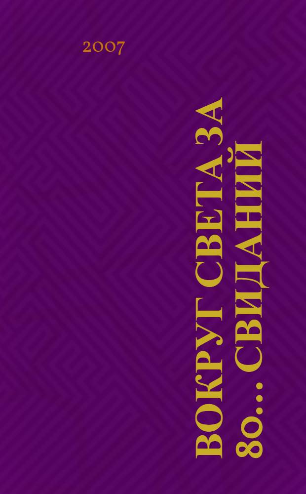 Вокруг света за 80... свиданий : роман