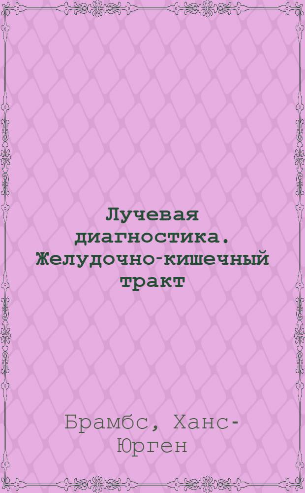 Лучевая диагностика. Желудочно-кишечный тракт : практическое руководство