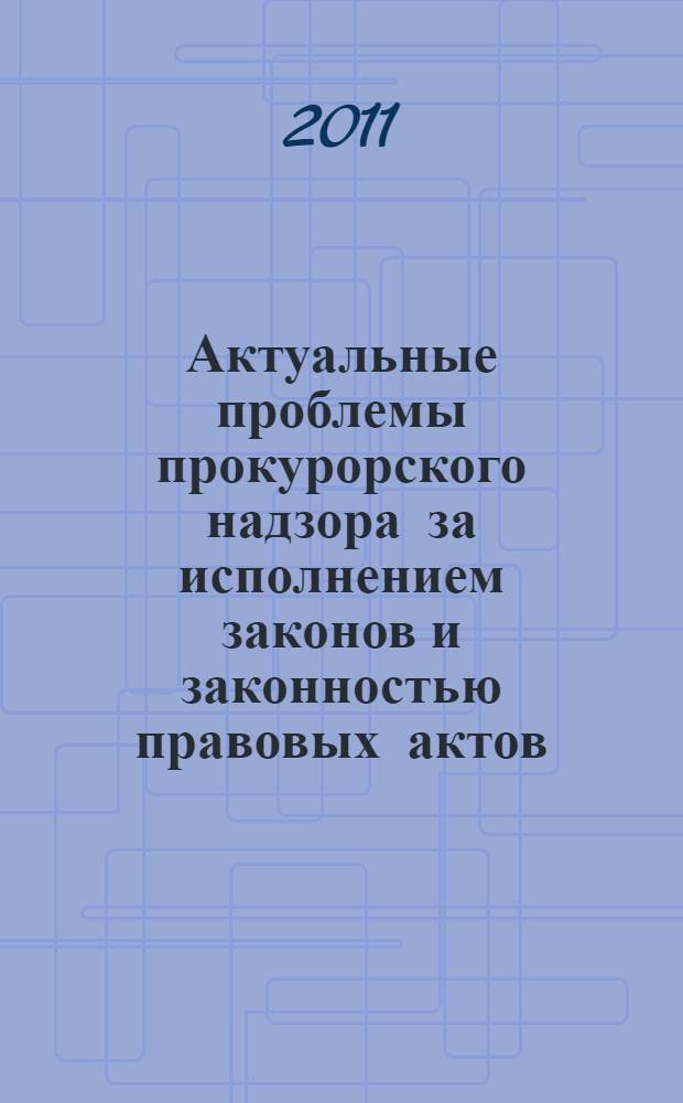 Актуальные проблемы прокурорского надзора за исполнением законов и законностью правовых актов. Ч. 2