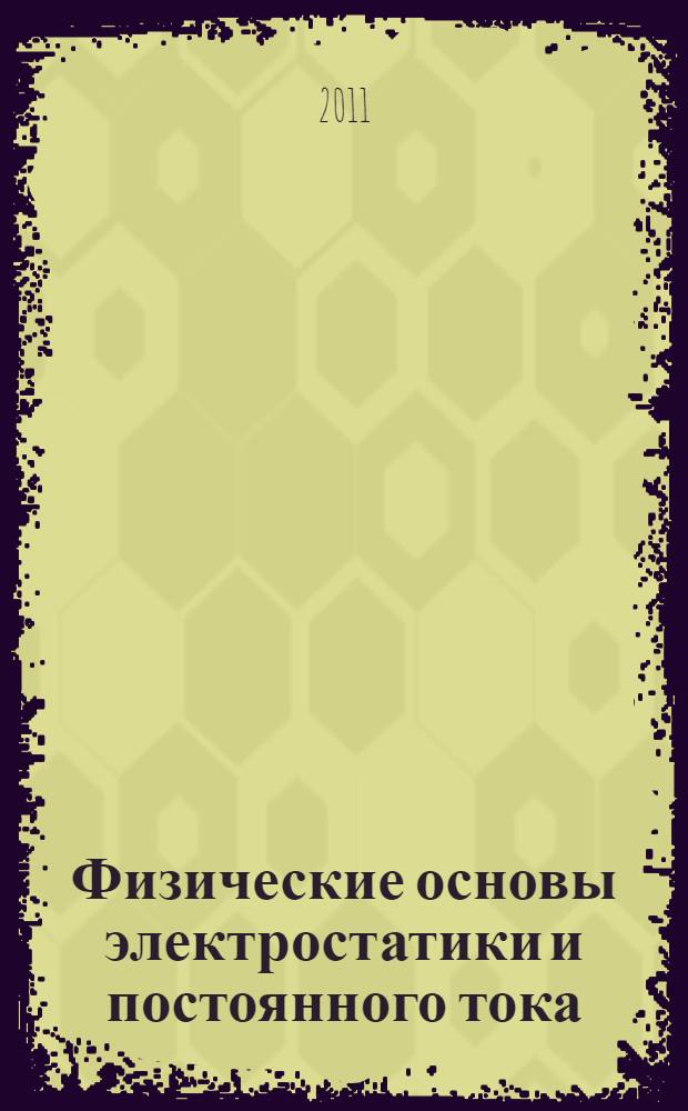 Физические основы электростатики и постоянного тока : электронный учебно-методический комплекс