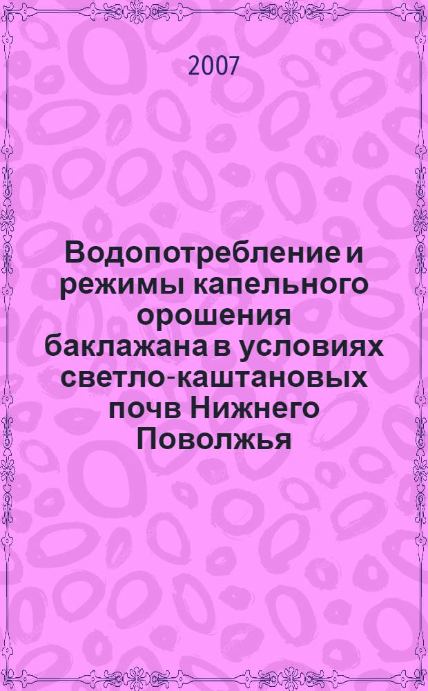 Водопотребление и режимы капельного орошения баклажана в условиях светло-каштановых почв Нижнего Поволжья : автореферат диссертации на соискание ученой степени к. с.-х. н. : специальность 06.01.02 <Мелиорация, рекультивация и охрана земель>