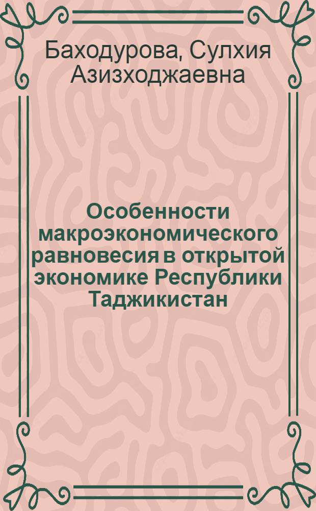 Особенности макроэкономического равновесия в открытой экономике Республики Таджикистан : автореферат диссертации на соискание ученой степени к.э.н. : специальность 08.00.01