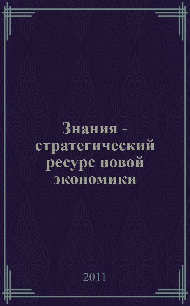 Знания - стратегический ресурс новой экономики = Knowledge as a strategic source of new economy : материалы Международной студенческой научной конференции, 1 июня 2011 года