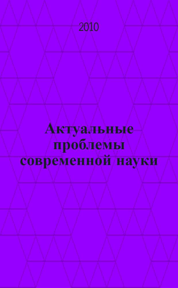 Актуальные проблемы современной науки : труды 11-й Международной конференции, 20-23 ноября 2010 г