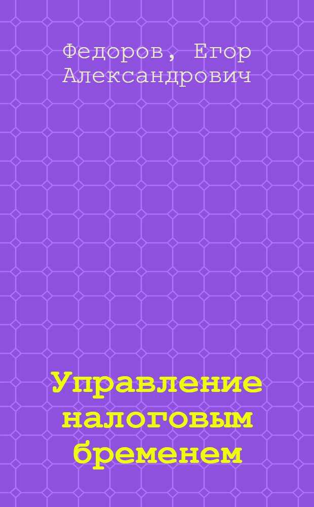 Управление налоговым бременем : учебное пособие