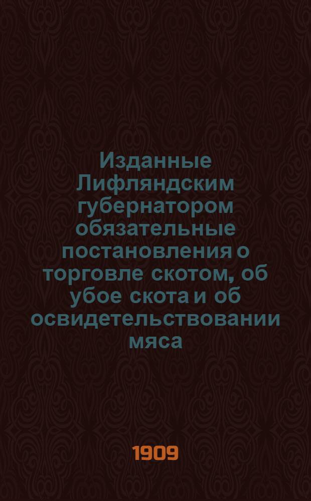 Изданные Лифляндским губернатором обязательные постановления о торговле скотом, об убое скота и об освидетельствовании мяса = Vom livändiscen Gouverneur erlassenes Ortstatut über den Viehhandel, den Schlatzwand und die Fleischbeschau = No Widsemes gubernatora isdoti Westeji nolikumi par tirgoschanas ar lopecm, par lopu kauschanu un galas apskatischanu