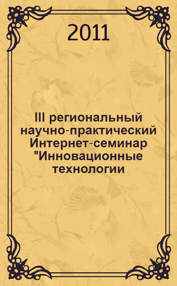 III региональный научно-практический Интернет-семинар "Инновационные технологии, методические приемы в среднем профессиональном образовании" : материалы докладов участников III научно-практического Интернет-семинара преподавателей средних специальных образовательных учреждений