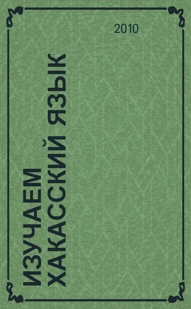 Изучаем хакасский язык : учебное пособие