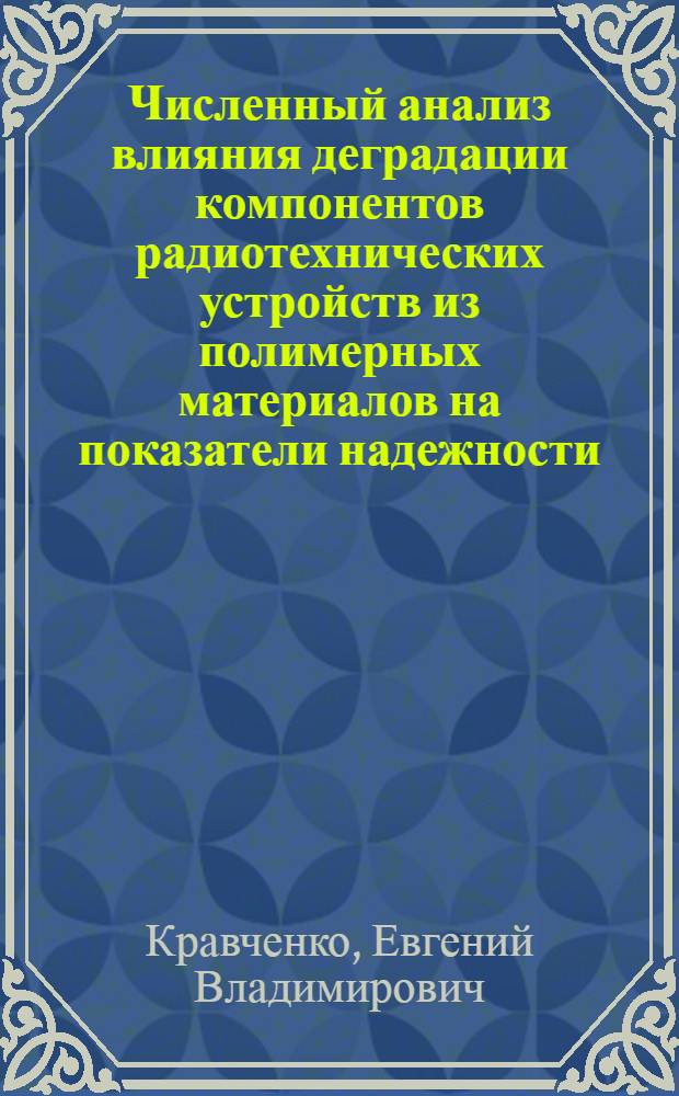 Численный анализ влияния деградации компонентов радиотехнических устройств из полимерных материалов на показатели надежности : автореферат диссертации на соискание ученой степени к. т. н. : специальность 05.12.04 <Радиотехника> : специальность 01.04.14 <Теплофизика>