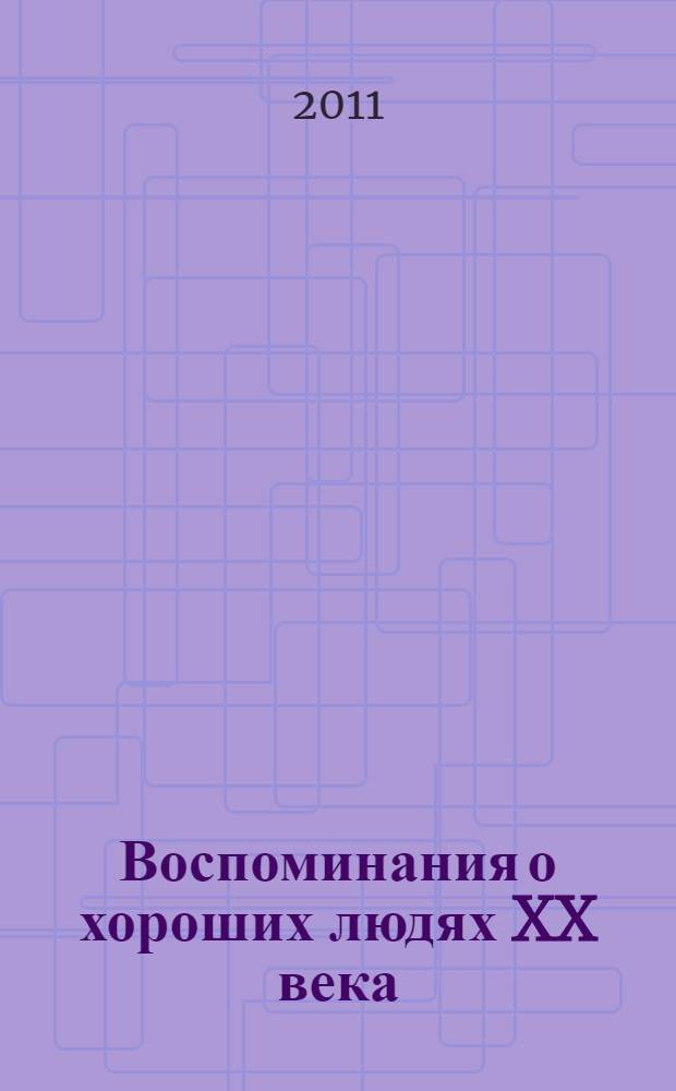Воспоминания о хороших людях XX века : материал составлен из рассказов матери автора, родственников и личных наблюдений
