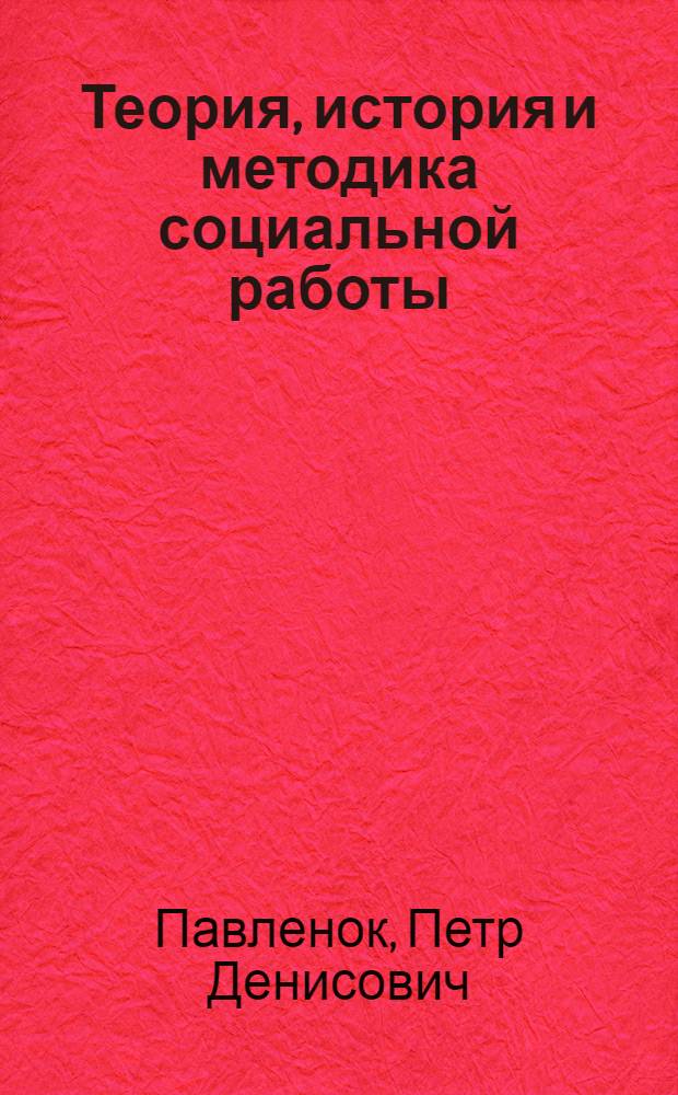 Теория, история и методика социальной работы : избранные работы : учебное пособие