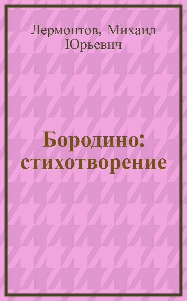 Бородино : стихотворение : к 200-летию Бородинской битвы, 1812-2012 : для младшего школьного возраста