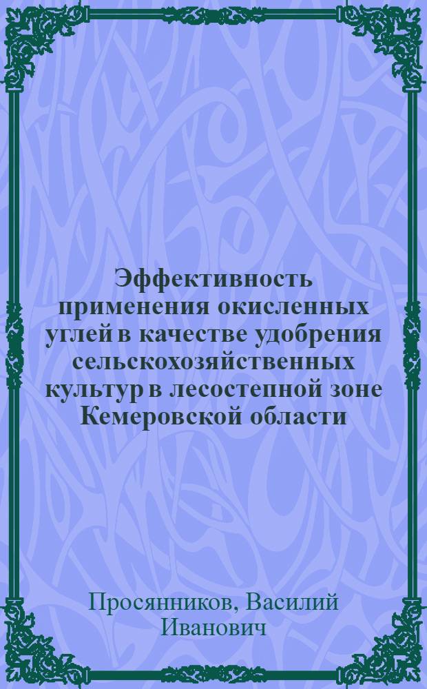 Эффективность применения окисленных углей в качестве удобрения сельскохозяйственных культур в лесостепной зоне Кемеровской области : автореферат диссертации на соискание ученой степени к. с.-х. н. : специальность 06.01.04 <Агрохимия>