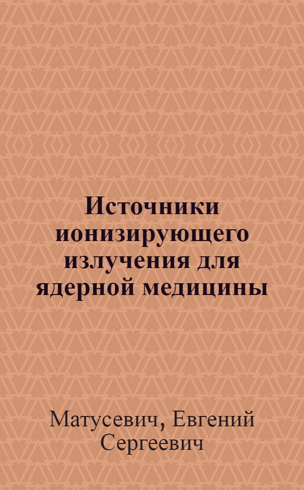 Источники ионизирующего излучения для ядерной медицины : учебное пособие