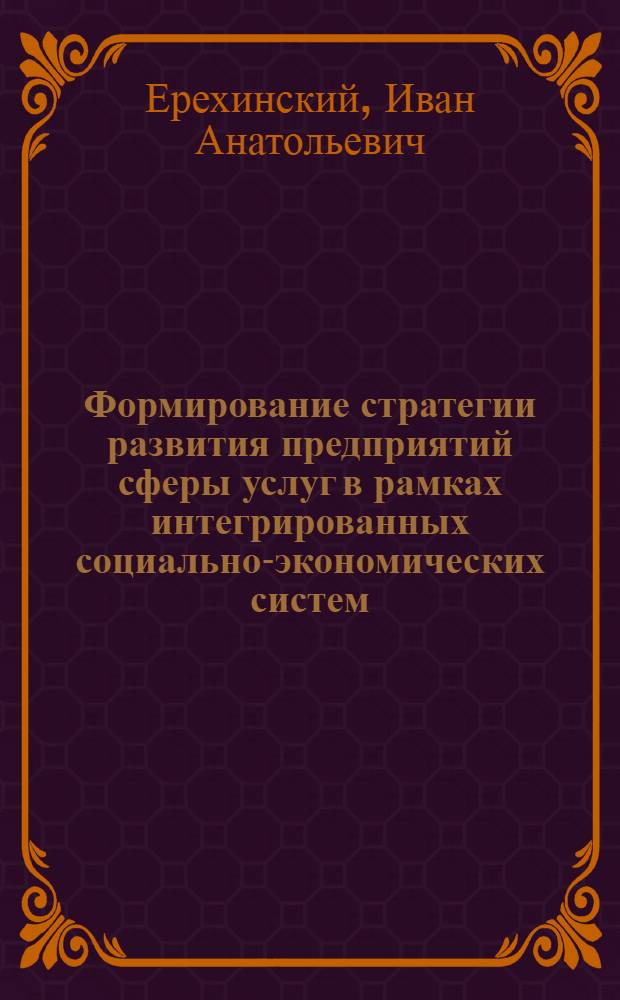 Формирование стратегии развития предприятий сферы услуг в рамках интегрированных социально-экономических систем : автореферат диссертации на соискание ученой степени к. э. н. : специальность 08.00.05 <Экономика и управление нар. хоз-вом>
