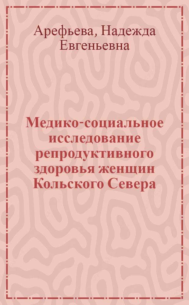 Медико-социальное исследование репродуктивного здоровья женщин Кольского Севера, не состоящих в зарегистрированном браке : автореферат диссертации на соискание ученой степени к. м. н. : специальность 14.00.33 <Общ. здоровье и здравоохран.>