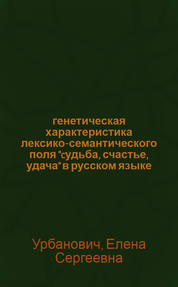 генетическая характеристика лексико-семантического поля "cудьба, счастье, удача" в русском языке : автореферат диссертации на соискание ученой степени к. филол. н. : специальность 10.02.01 <Русский язык>