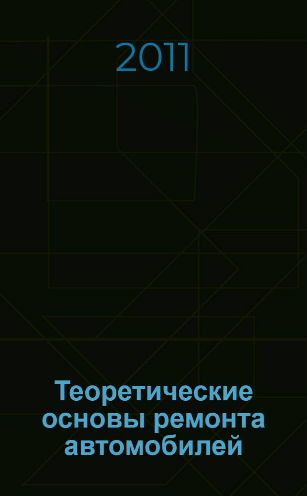 Теоретические основы ремонта автомобилей : учебное пособие : для студентов всех форм обучения специальности 190601 Автомобили и автомобильное хозяйство и магистров по направлению 190500 Эксплуатация транспортных средств