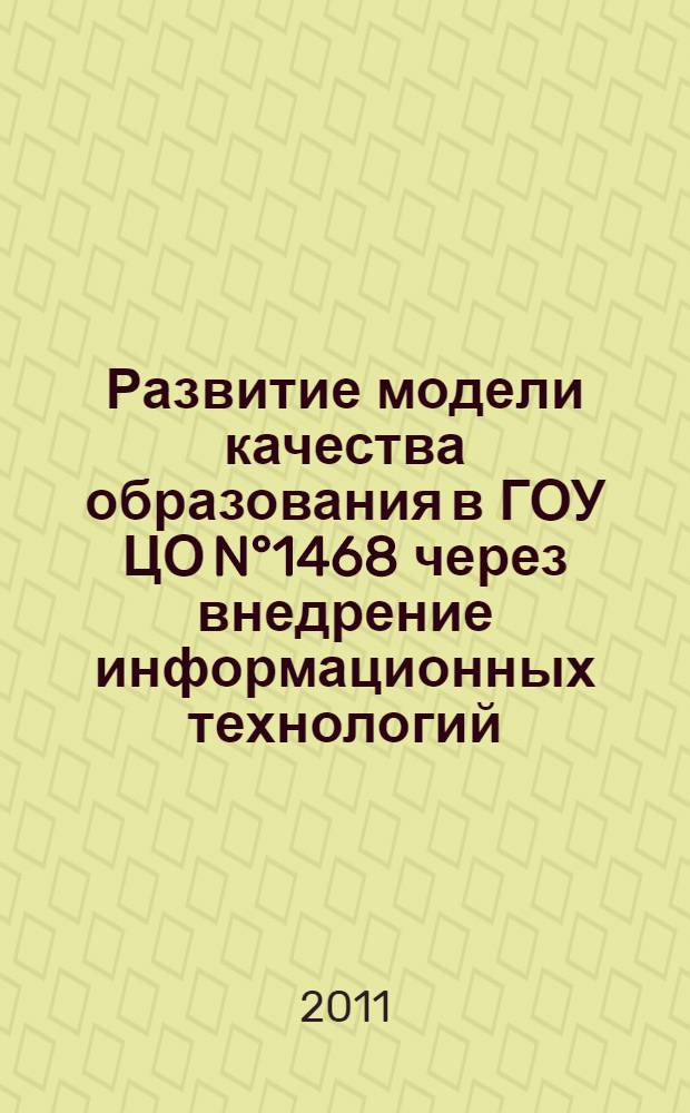 Развитие модели качества образования в ГОУ ЦО N°1468 через внедрение информационных технологий : сборник научно-практических трудов