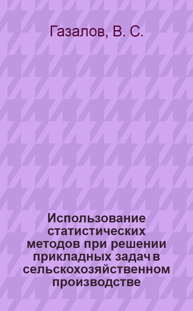 Использование статистических методов при решении прикладных задач в сельскохозяйственном производстве : монография