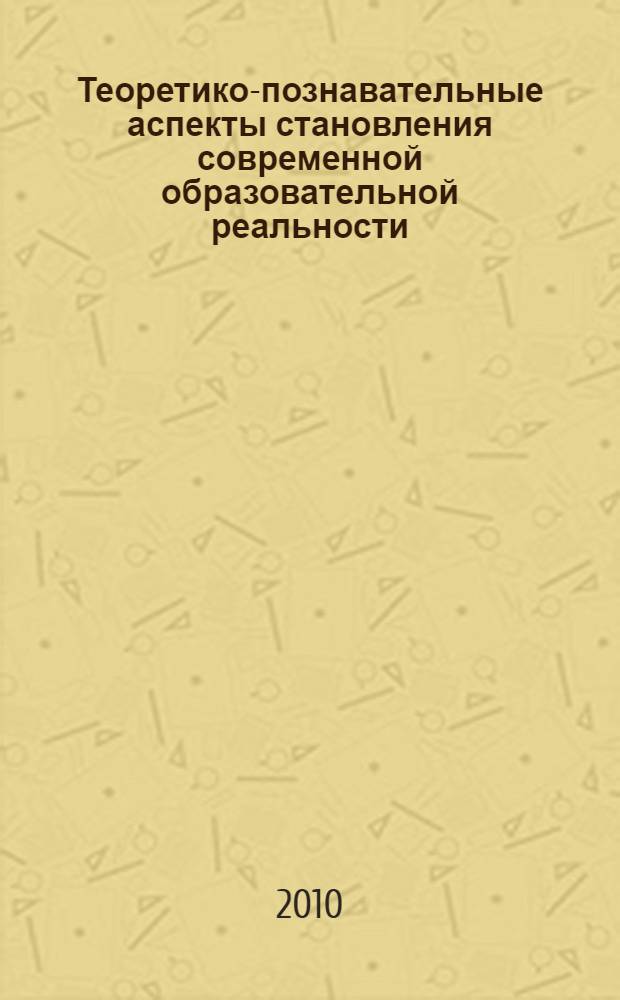 Теоретико-познавательные аспекты становления современной образовательной реальности: ответы на вызовы времени : сборник научных трудов по материалам Первой областной научно-практической конференции Иркутского областного отделения Российского философского общества (Иркутск, 29 октября 2009 г.)