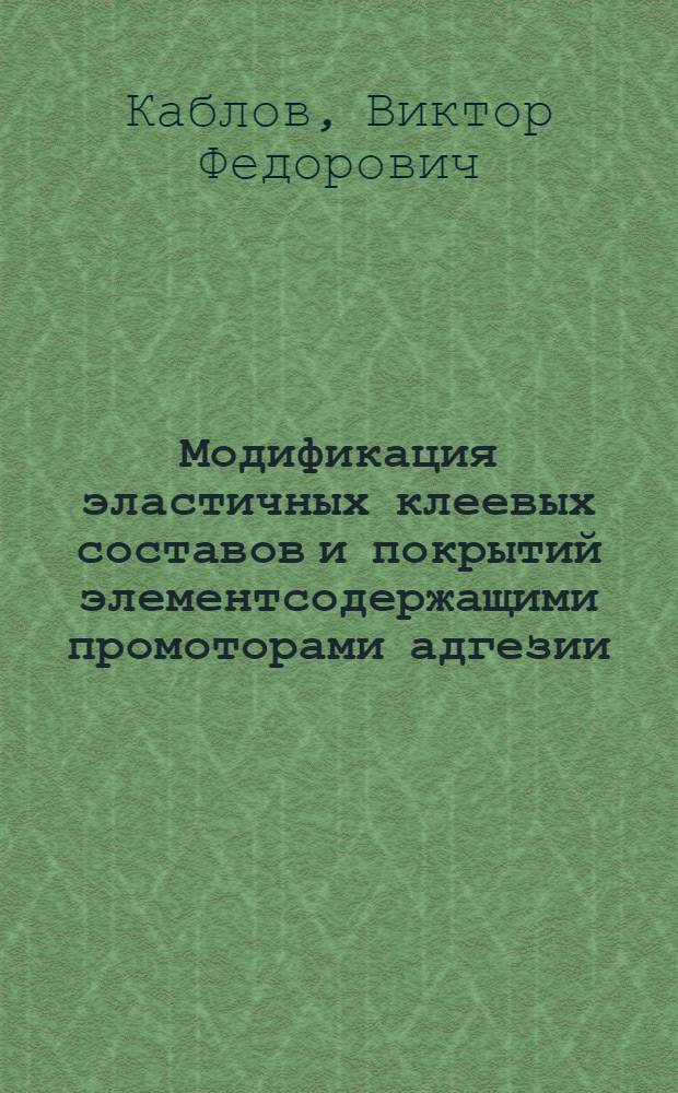 Модификация эластичных клеевых составов и покрытий элементсодержащими промоторами адгезии : монография
