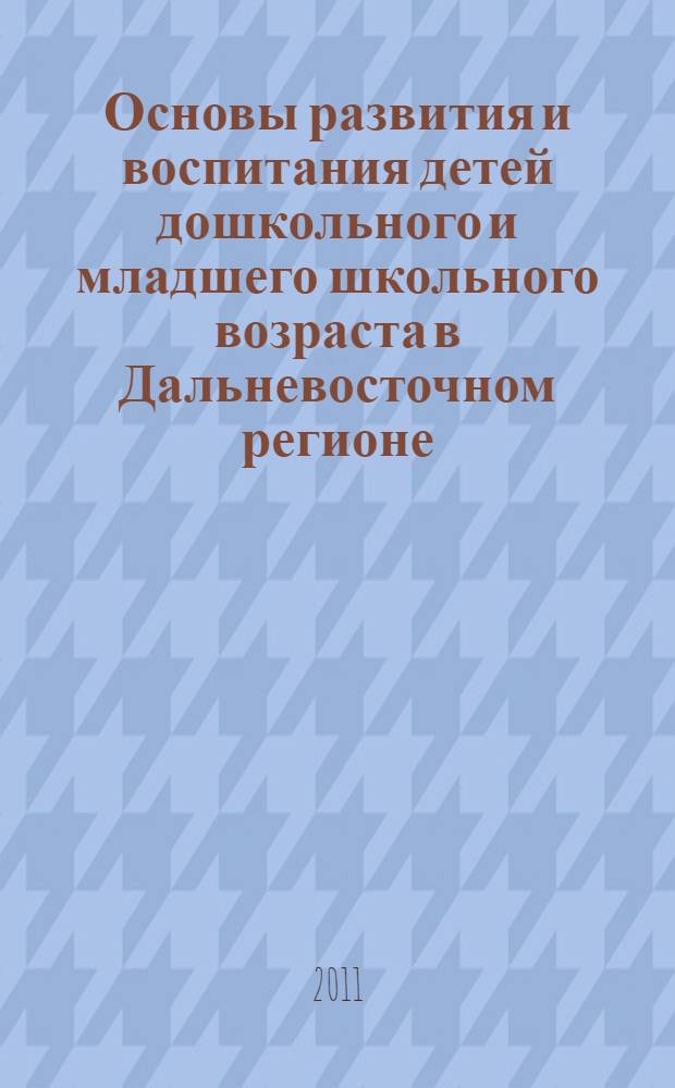 Основы развития и воспитания детей дошкольного и младшего школьного возраста в Дальневосточном регионе : монография
