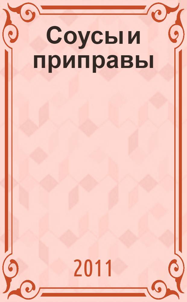 Соусы и приправы : домашние технологии, точные пропорции, секреты приготовления, лучшие рецепты, проверенные временем