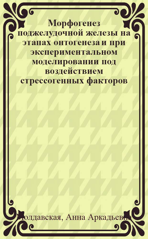 Морфогенез поджелудочной железы на этапах онтогенеза и при экспериментальном моделировании под воздействием стрессогенных факторов = Morfogenesis of pancreas in stages of human ontogenesis and in experiment under the conditions the stressors factors