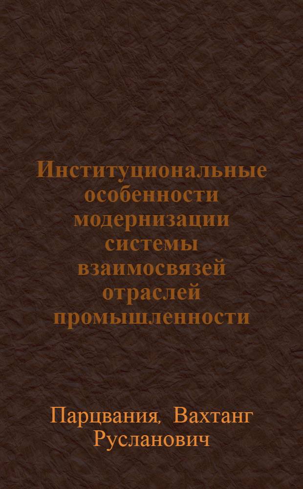Институциональные особенности модернизации системы взаимосвязей отраслей промышленности : (на примере ТЭК Московского региона) : автореферат диссертации на соискание ученой степени кандидата экономических наук : специальность 08.00.05 <Экономика и управление народным хозяйством по отраслям и сферам деятельности>