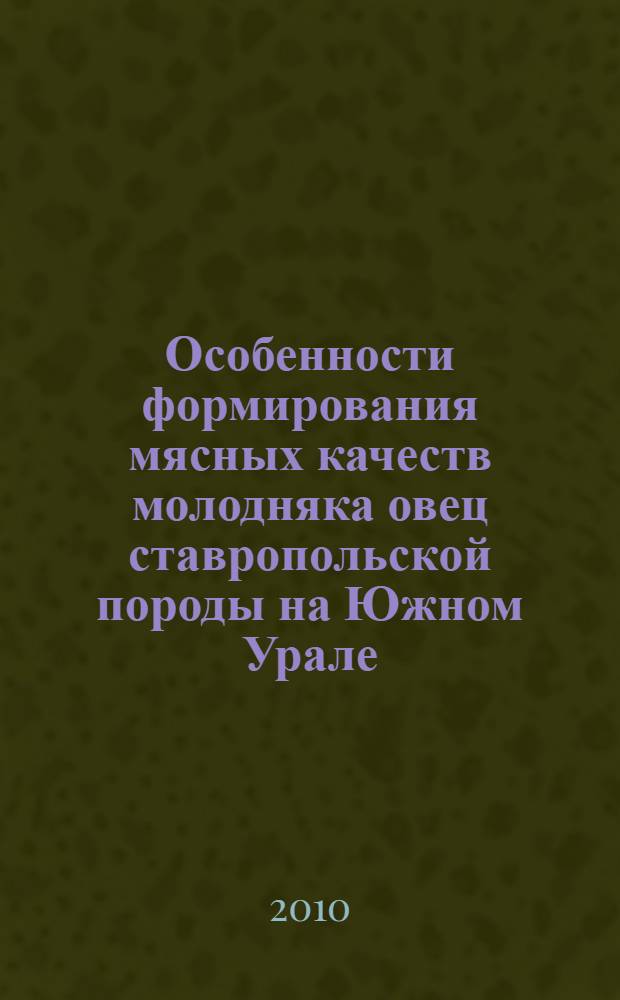 Особенности формирования мясных качеств молодняка овец ставропольской породы на Южном Урале : автореферат диссертации на соискание ученой степени кандидата сельскохозяйственных наук : специальность 06.02.10 <Частная зоотехния, технология производства продуктов животноводства>