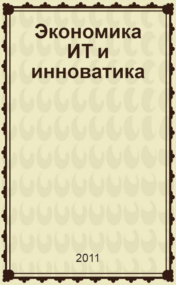 Экономика ИТ и инноватика: интеграция бизнеса и процессов : сборник трудов междисциплинарного научно-практического семинара, 14-15 мая 2011 года
