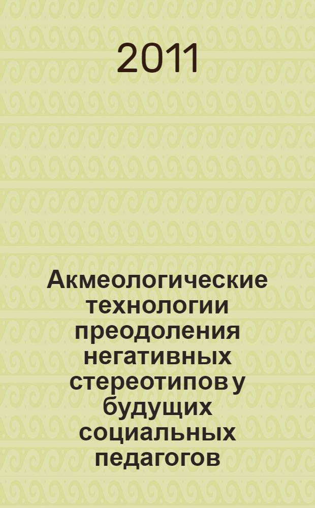 Акмеологические технологии преодоления негативных стереотипов у будущих социальных педагогов : монография