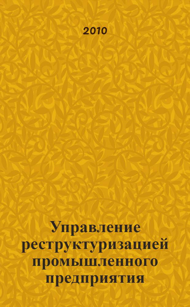 Управление реструктуризацией промышленного предприятия : монография