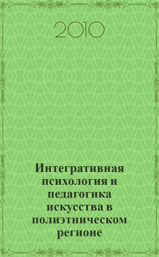 Интегративная психология и педагогика искусства в полиэтническом регионе : материалы Пятой Международной конференции, 25-27 марта 2010 г