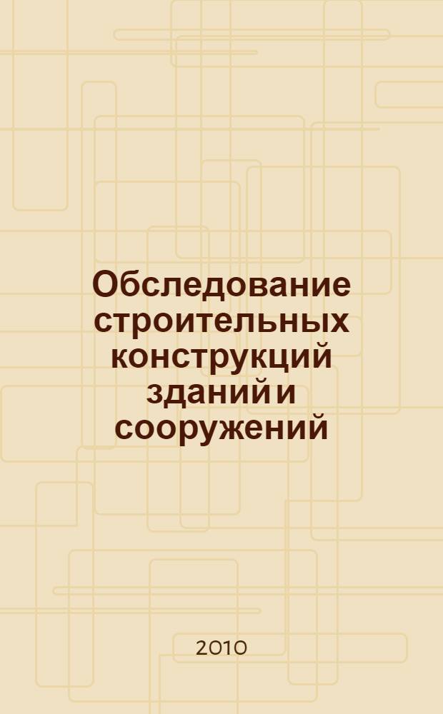Обследование строительных конструкций зданий и сооружений : учебное пособие : для студентов специальности "Промышленное и гражданское строительство"