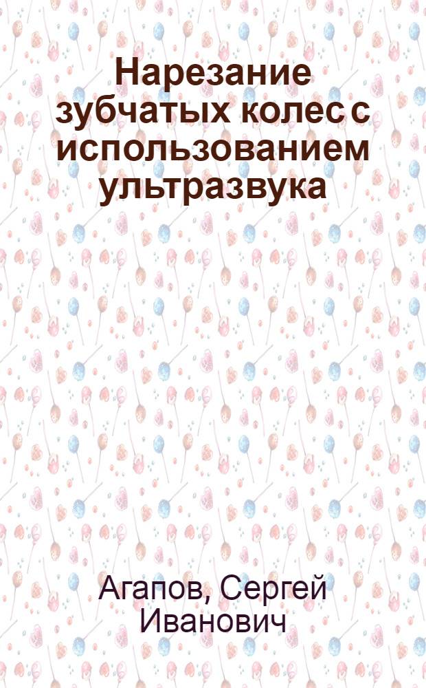 Нарезание зубчатых колес с использованием ультразвука : монография