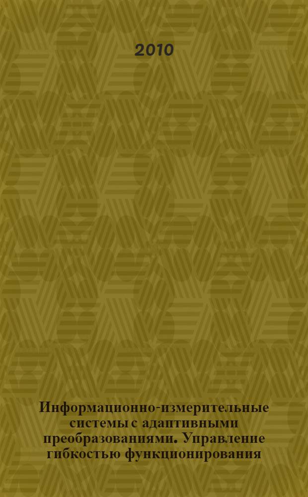 Информационно-измерительные системы с адаптивными преобразованиями. Управление гибкостью функционирования : монография
