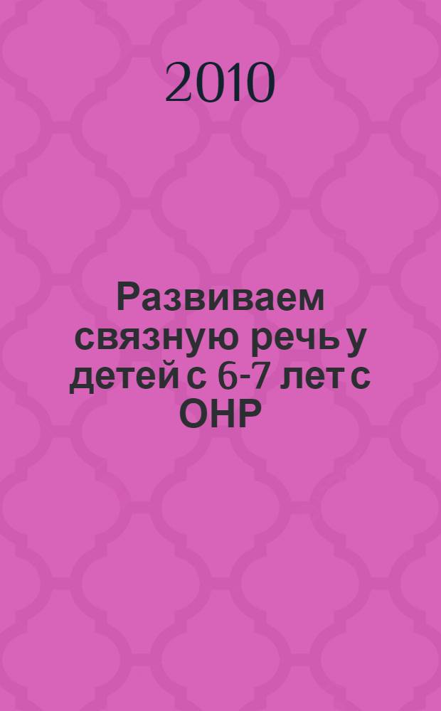 Развиваем связную речь у детей с 6-7 лет с ОНР : альбом
