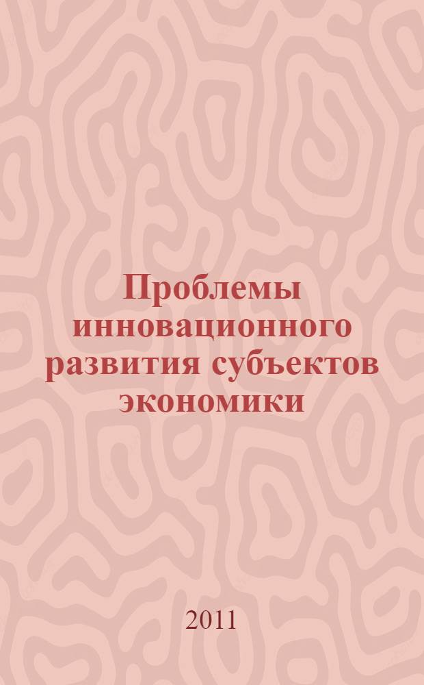 Проблемы инновационного развития субъектов экономики: экономико-управленческие аспекты : сборник научных трудов аспирантов и магистрантов