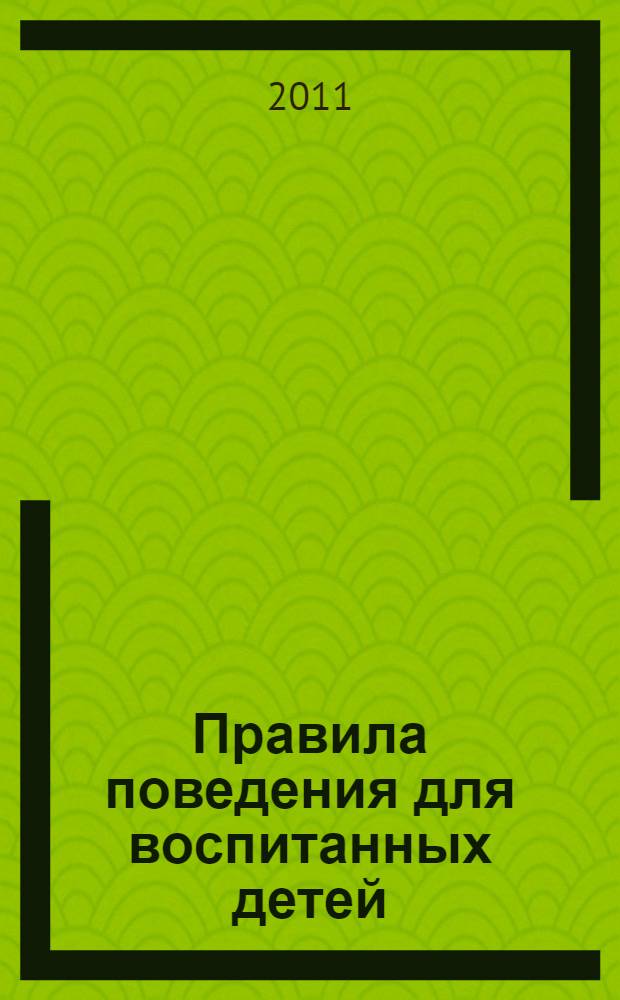 Правила поведения для воспитанных детей : для детей старшего дошкольного и младшего школьного возраста