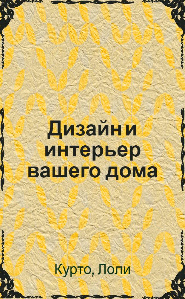 Дизайн и интерьер вашего дома : 101 лучшая идея : все для здоровья и благополучия вашей семьи