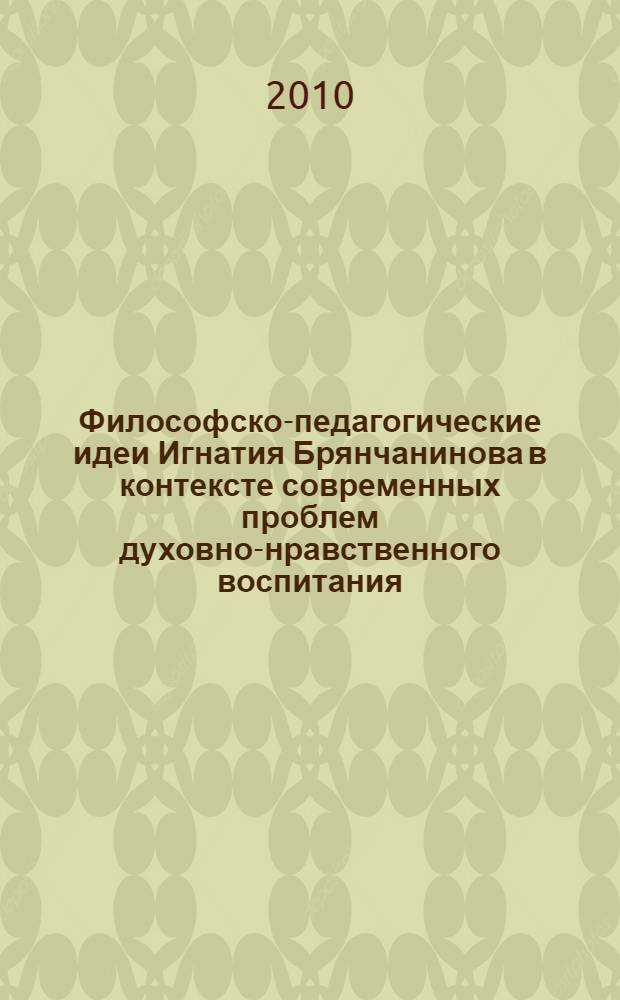 Философско-педагогические идеи Игнатия Брянчанинова в контексте современных проблем духовно-нравственного воспитания : автореферат диссертации на соискание ученой степени кандидата педагогических наук : специальность 13.00.01 <Общая педагогика, история педагогики и образования>