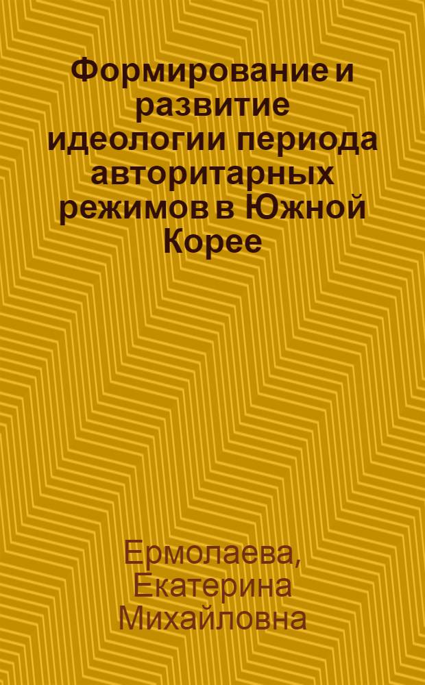 Формирование и развитие идеологии периода авторитарных режимов в Южной Корее (1948-1987 гг.) : автореферат диссертации на соискание ученой степени кандидата исторических наук : специальность 07.00.03 <Всеобщая история соответствующего периода>