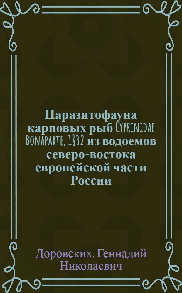 Паразитофауна карповых рыб Cyprinidae Bonaparte, 1832 из водоемов северо-востока европейской части России : монография