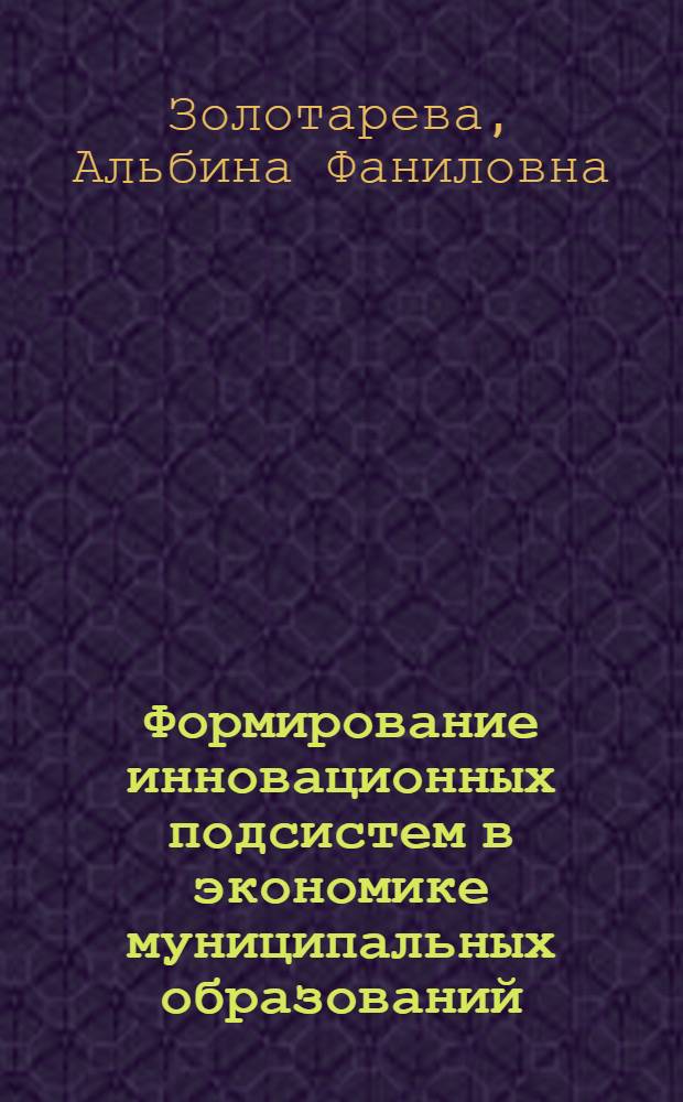 Формирование инновационных подсистем в экономике муниципальных образований : автореферат диссертации на соискание ученой степени кандидата экономических наук : специальность 08.00.05 <Экономика и управление народным хозяйством по отраслям и сферам деятельности>