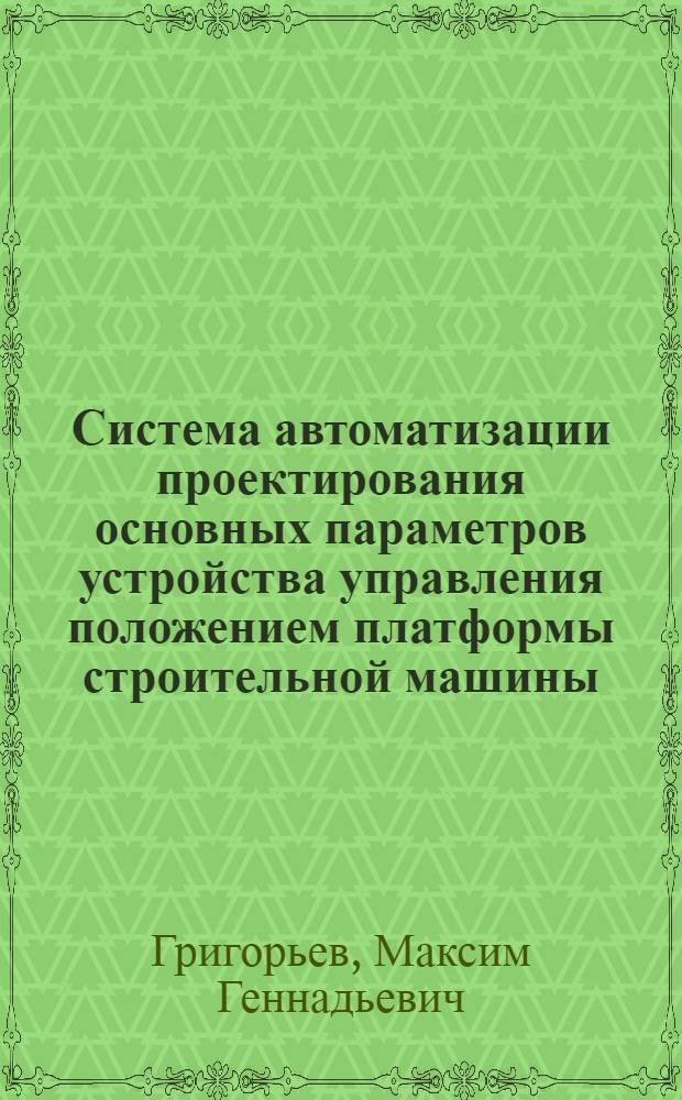 Система автоматизации проектирования основных параметров устройства управления положением платформы строительной машины : автореферат диссертации на соискание ученой степени кандидата технических наук : специальность 05.13.12 <Системы автоматизации проектирования по отраслям>