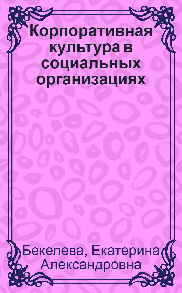Корпоративная культура в социальных организациях : автореферат диссертации на соискание ученой степени кандидата социологических наук : специальность 22.00.04 <Социальная структура, социальные институты и процессы>