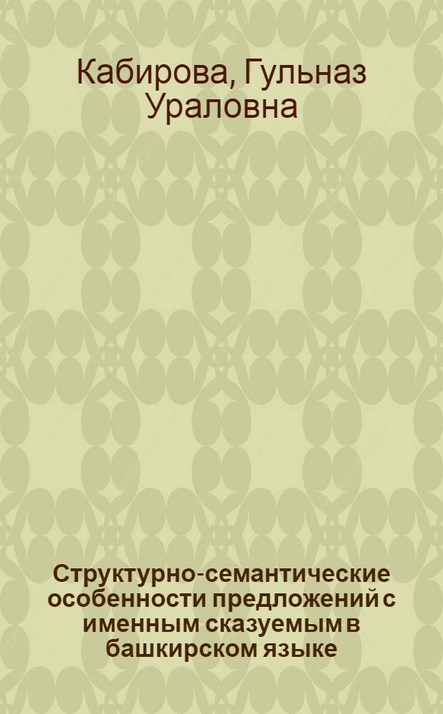 Структурно-семантические особенности предложений с именным сказуемым в башкирском языке : автореферат диссертации на соискание ученой степени кандидата филологических наук : специальность 10.02.02 <Языки народов Российской Федерации с указанием конкретного языка или языковой семьи>